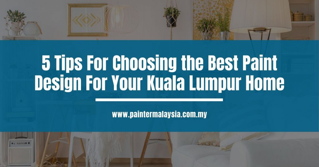 Tips For Choosing the Best Paint Design For Your Kuala Lumpur Home