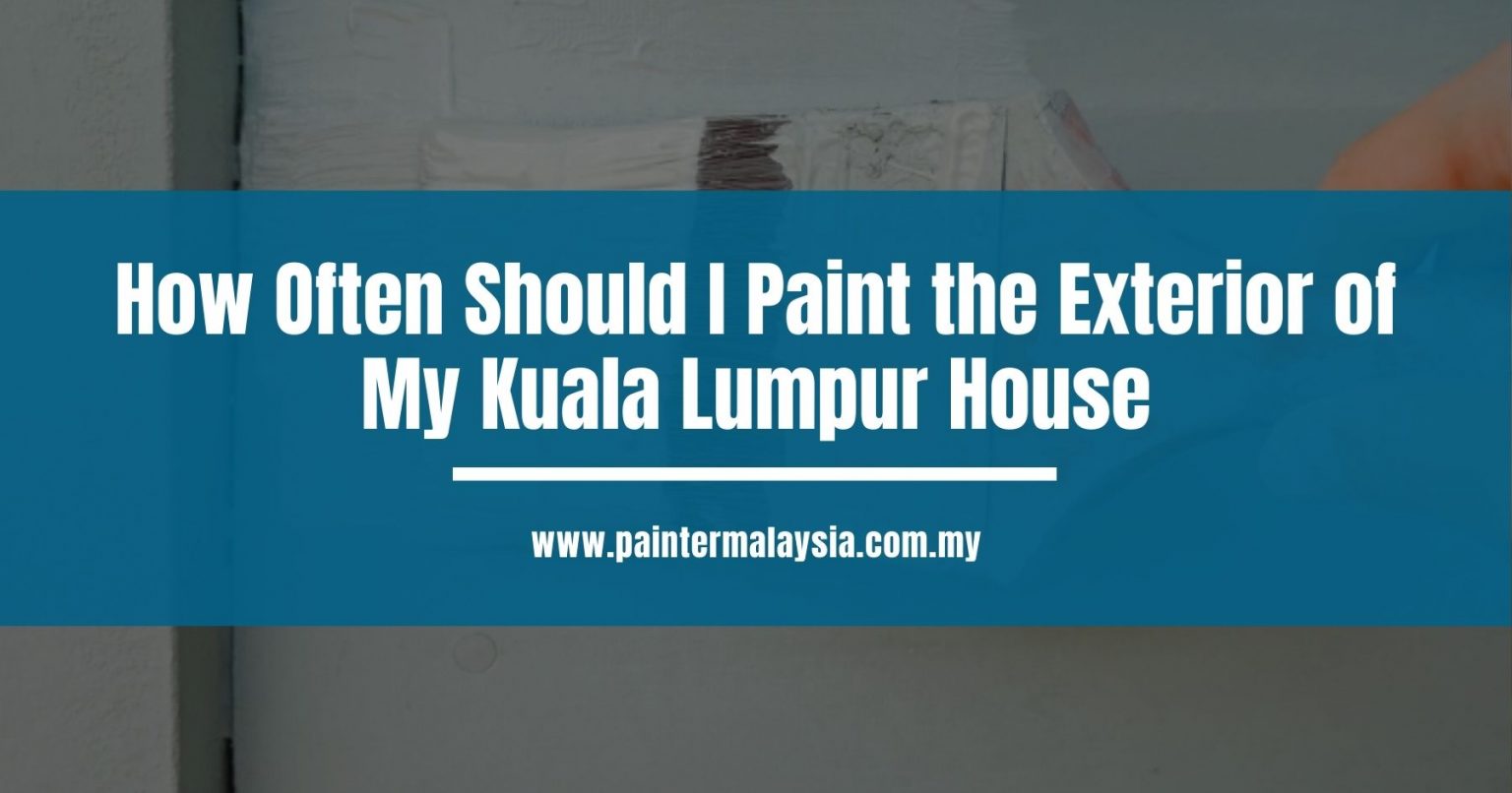 How Often to Paint the Exterior of My Kuala Lumpur House